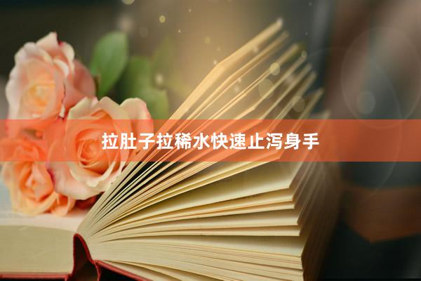 拉肚子拉稀水快速止泻身手