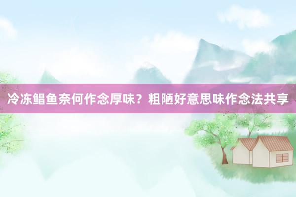 冷冻鲳鱼奈何作念厚味？粗陋好意思味作念法共享